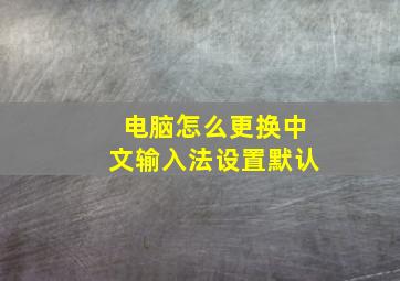 电脑怎么更换中文输入法设置默认