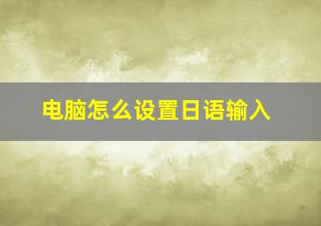 电脑怎么设置日语输入