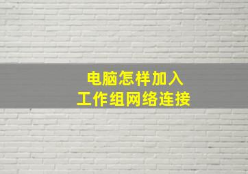 电脑怎样加入工作组网络连接