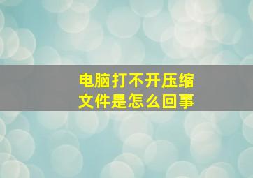 电脑打不开压缩文件是怎么回事