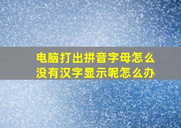 电脑打出拼音字母怎么没有汉字显示呢怎么办