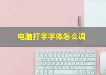 电脑打字字体怎么调