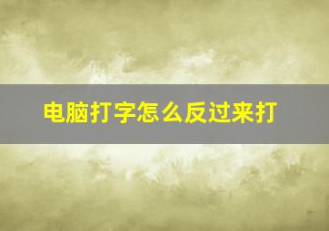 电脑打字怎么反过来打