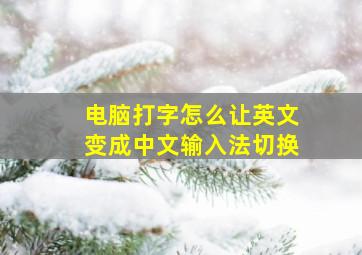 电脑打字怎么让英文变成中文输入法切换