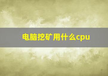 电脑挖矿用什么cpu