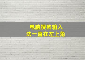 电脑搜狗输入法一直在左上角