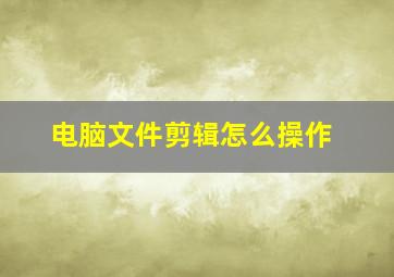 电脑文件剪辑怎么操作