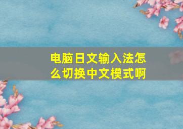 电脑日文输入法怎么切换中文模式啊