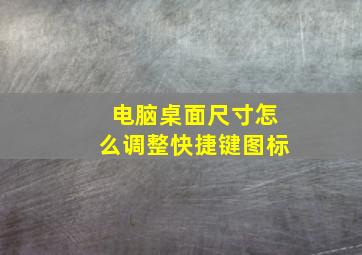 电脑桌面尺寸怎么调整快捷键图标