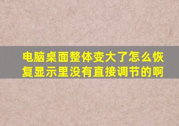 电脑桌面整体变大了怎么恢复显示里没有直接调节的啊