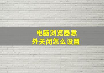 电脑浏览器意外关闭怎么设置