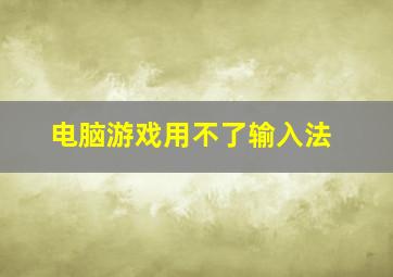 电脑游戏用不了输入法