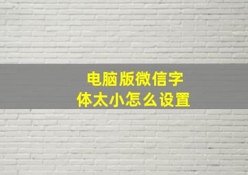 电脑版微信字体太小怎么设置