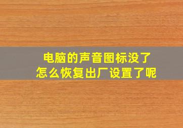 电脑的声音图标没了怎么恢复出厂设置了呢