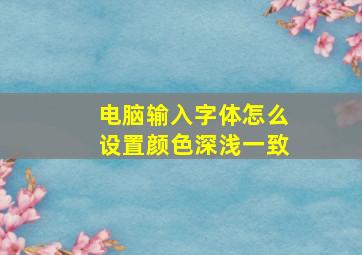 电脑输入字体怎么设置颜色深浅一致