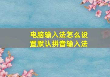 电脑输入法怎么设置默认拼音输入法