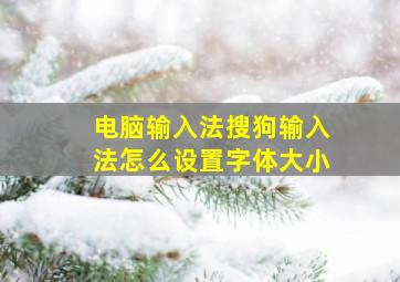 电脑输入法搜狗输入法怎么设置字体大小