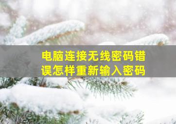 电脑连接无线密码错误怎样重新输入密码