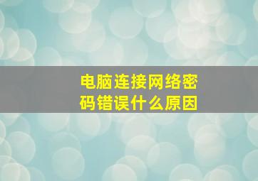 电脑连接网络密码错误什么原因