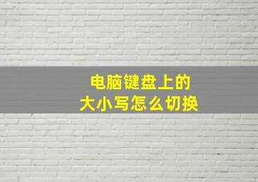 电脑键盘上的大小写怎么切换