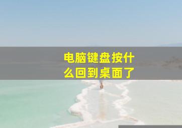 电脑键盘按什么回到桌面了