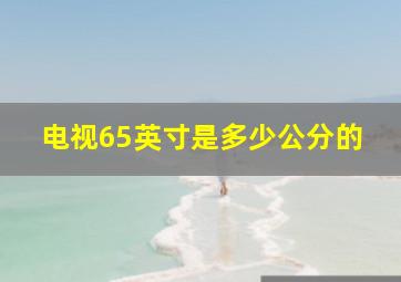 电视65英寸是多少公分的