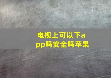 电视上可以下app吗安全吗苹果