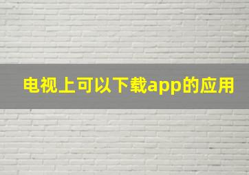 电视上可以下载app的应用