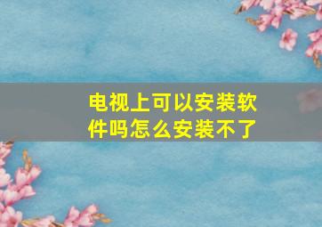 电视上可以安装软件吗怎么安装不了