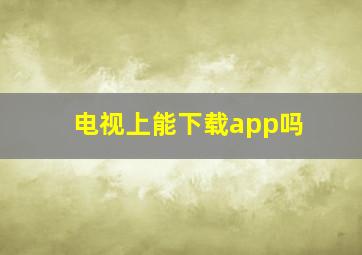 电视上能下载app吗