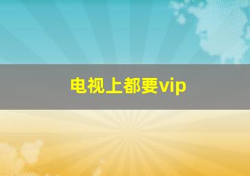 电视上都要vip