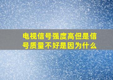 电视信号强度高但是信号质量不好是因为什么