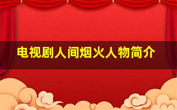 电视剧人间烟火人物简介