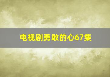 电视剧勇敢的心67集