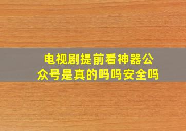 电视剧提前看神器公众号是真的吗吗安全吗