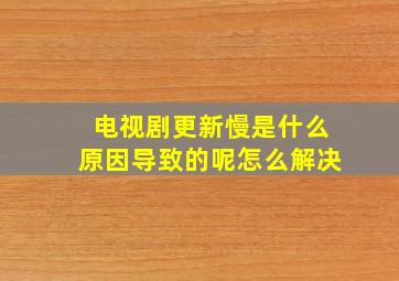 电视剧更新慢是什么原因导致的呢怎么解决