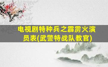 电视剧特种兵之霹雳火演员表(武警特战队教官)