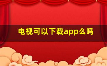 电视可以下载app么吗