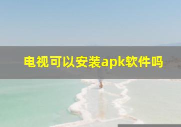 电视可以安装apk软件吗