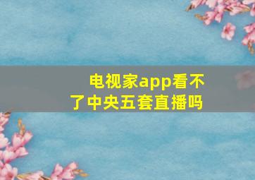 电视家app看不了中央五套直播吗