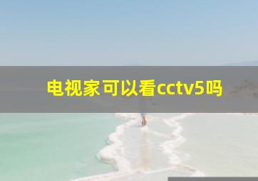 电视家可以看cctv5吗