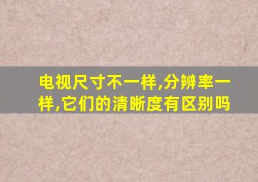 电视尺寸不一样,分辨率一样,它们的清晰度有区别吗