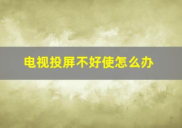 电视投屏不好使怎么办