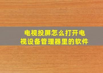 电视投屏怎么打开电视设备管理器里的软件