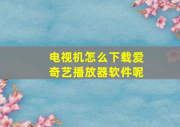 电视机怎么下载爱奇艺播放器软件呢