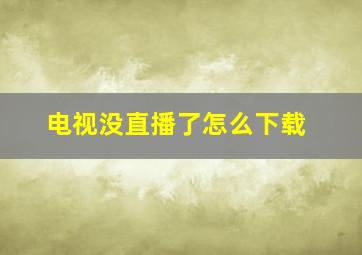 电视没直播了怎么下载