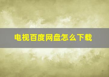 电视百度网盘怎么下载