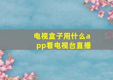 电视盒子用什么app看电视台直播