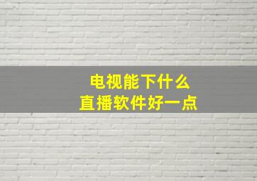 电视能下什么直播软件好一点