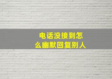 电话没接到怎么幽默回复别人